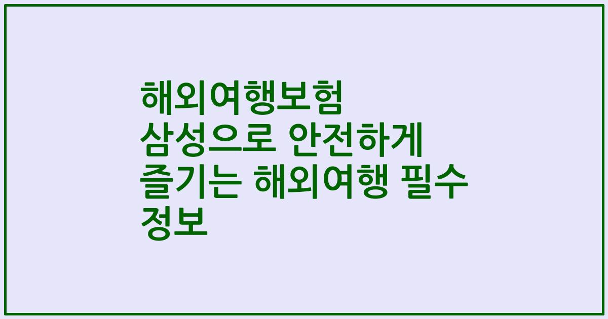 해외여행보험 삼성으로 안전하게 즐기는 해외여행 필수 정보