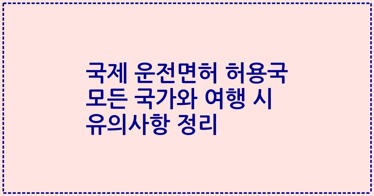 국제 운전면허 허용국 모든 국가와 여행 시 유의사항 정리