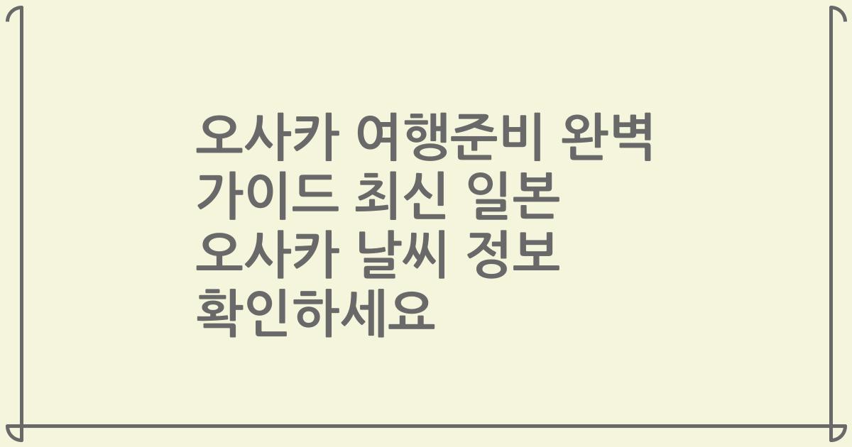 오사카 여행준비 완벽 가이드 최신 일본 오사카 날씨 정보 확인하세요