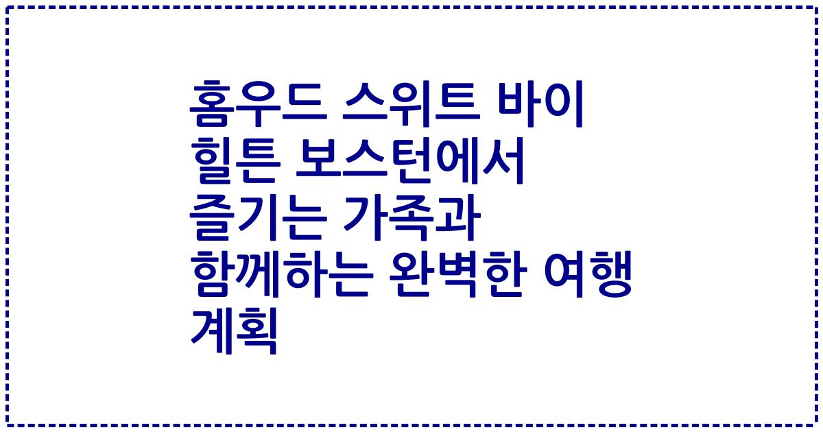 홈우드 스위트 바이 힐튼 보스턴에서 즐기는 가족과 함께하는 완벽한 여행 계획