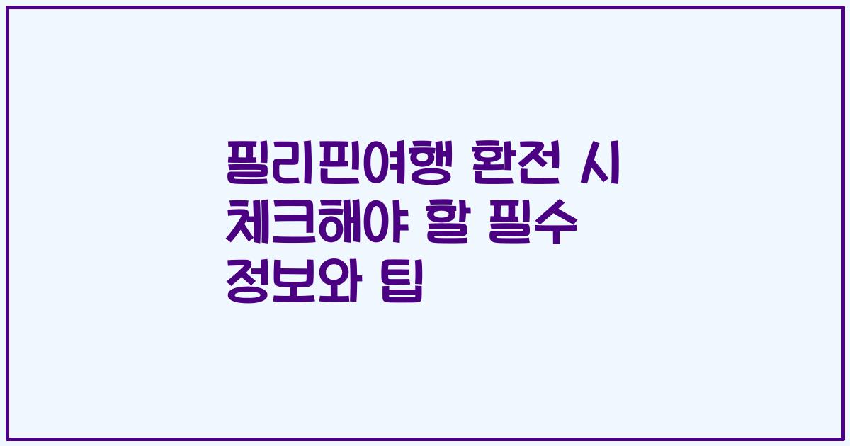 필리핀여행 환전 시 체크해야 할 필수 정보와 팁