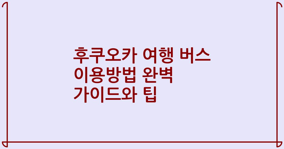 후쿠오카 여행 버스 이용방법 완벽 가이드와 팁
