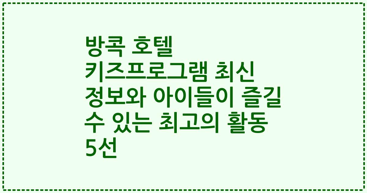 방콕 호텔 키즈프로그램 최신 정보와 아이들이 즐길 수 있는 최고의 활동 5선