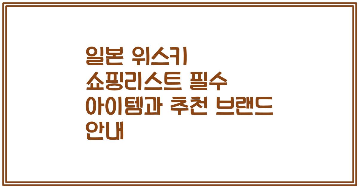 일본 위스키 쇼핑리스트 필수 아이템과 추천 브랜드 안내