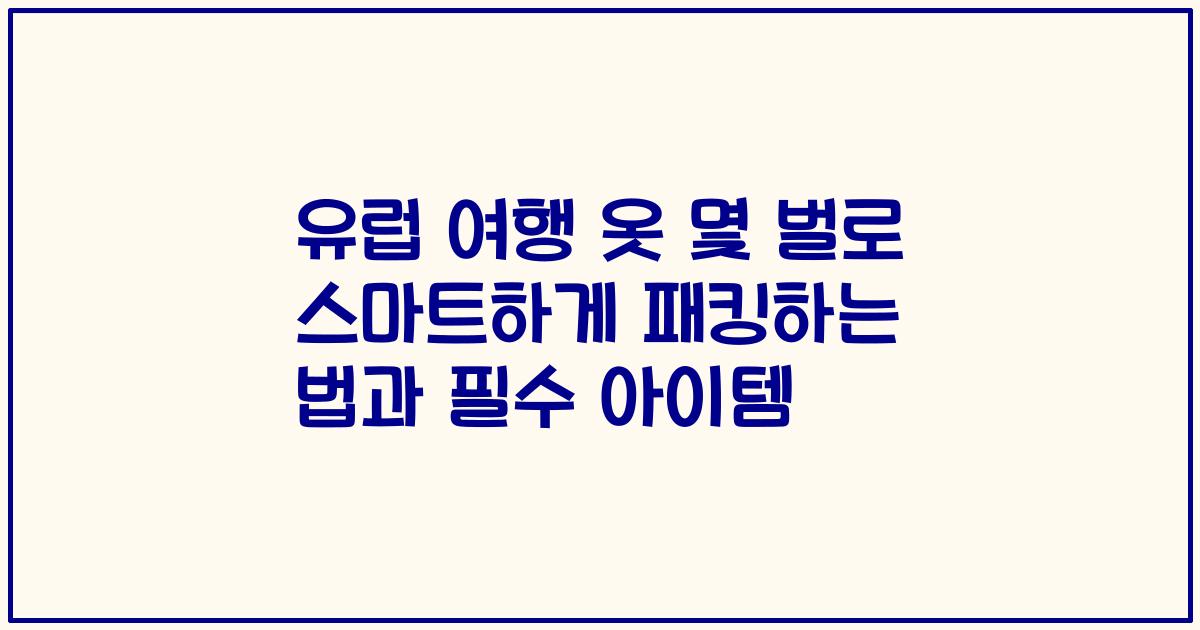 유럽 여행 옷 몇 벌로 스마트하게 패킹하는 법과 필수 아이템