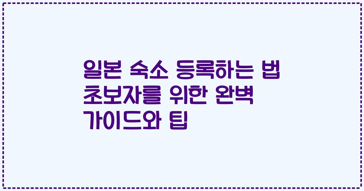 일본 숙소 등록하는 법 초보자를 위한 완벽 가이드와 팁