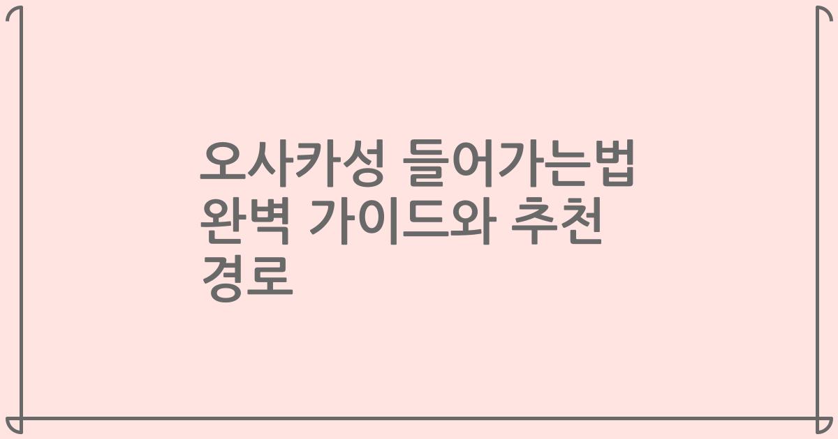 오사카성 들어가는법 완벽 가이드와 추천 경로