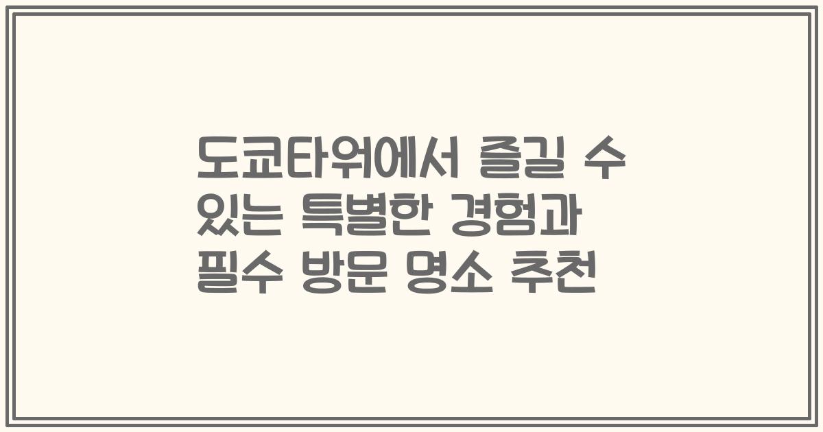 도쿄타워에서 즐길 수 있는 특별한 경험과 필수 방문 명소 추천