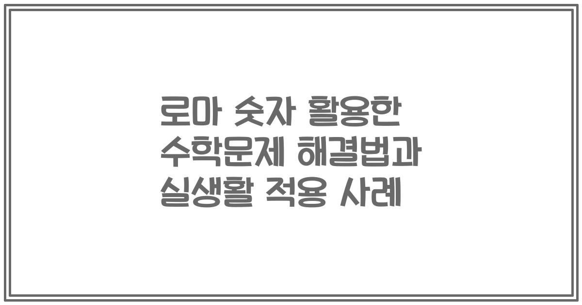 로마 숫자 활용한 수학문제 해결법과 실생활 적용 사례