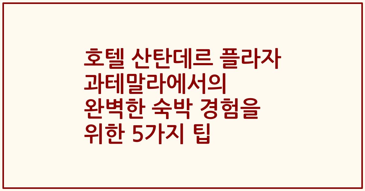 호텔 산탄데르 플라자 과테말라에서의 완벽한 숙박 경험을 위한 5가지 팁
