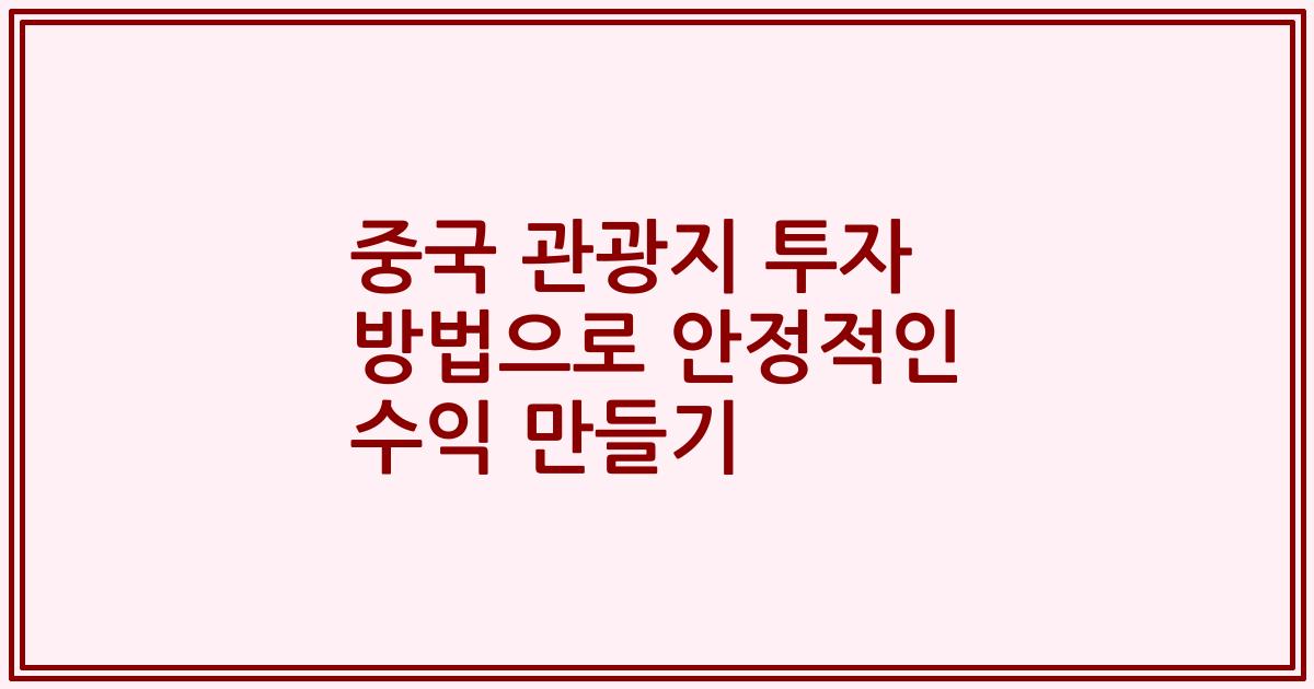 중국 관광지 투자 방법으로 안정적인 수익 만들기