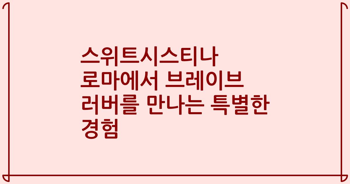 스위트시스티나 로마에서 브레이브 러버를 만나는 특별한 경험