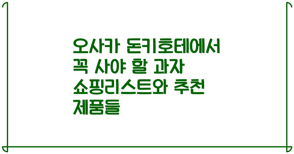 오사카 돈키호테에서 꼭 사야 할 과자 쇼핑리스트와 추천 제품들