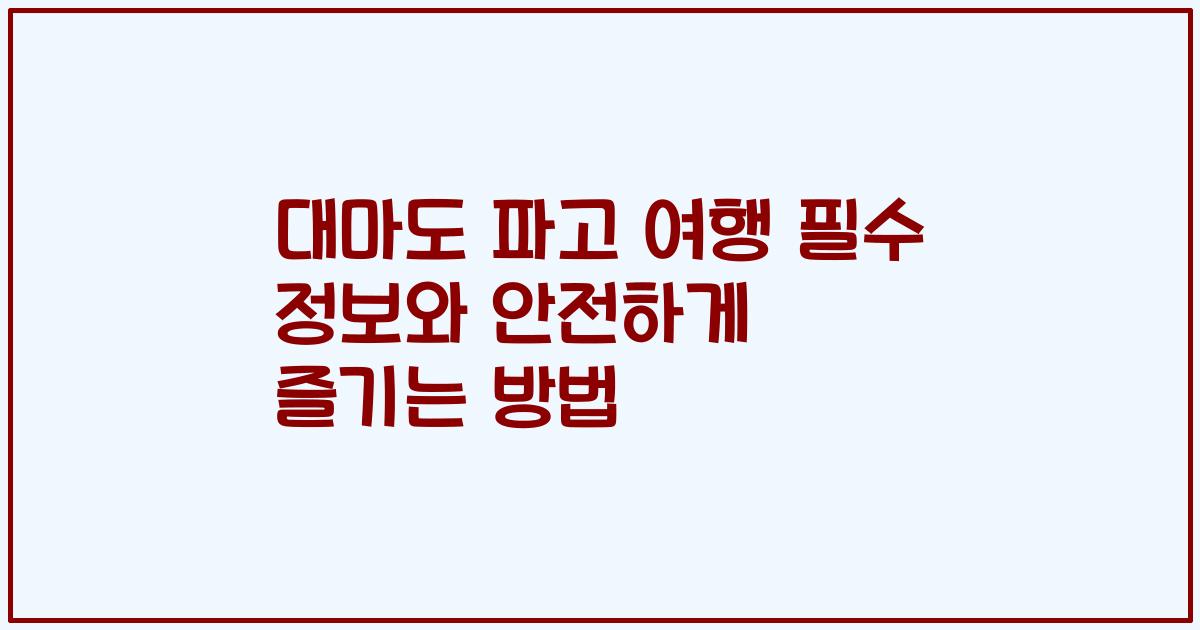 대마도 파고 여행 필수 정보와 안전하게 즐기는 방법