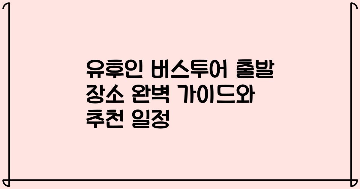 유후인 버스투어 출발 장소 완벽 가이드와 추천 일정