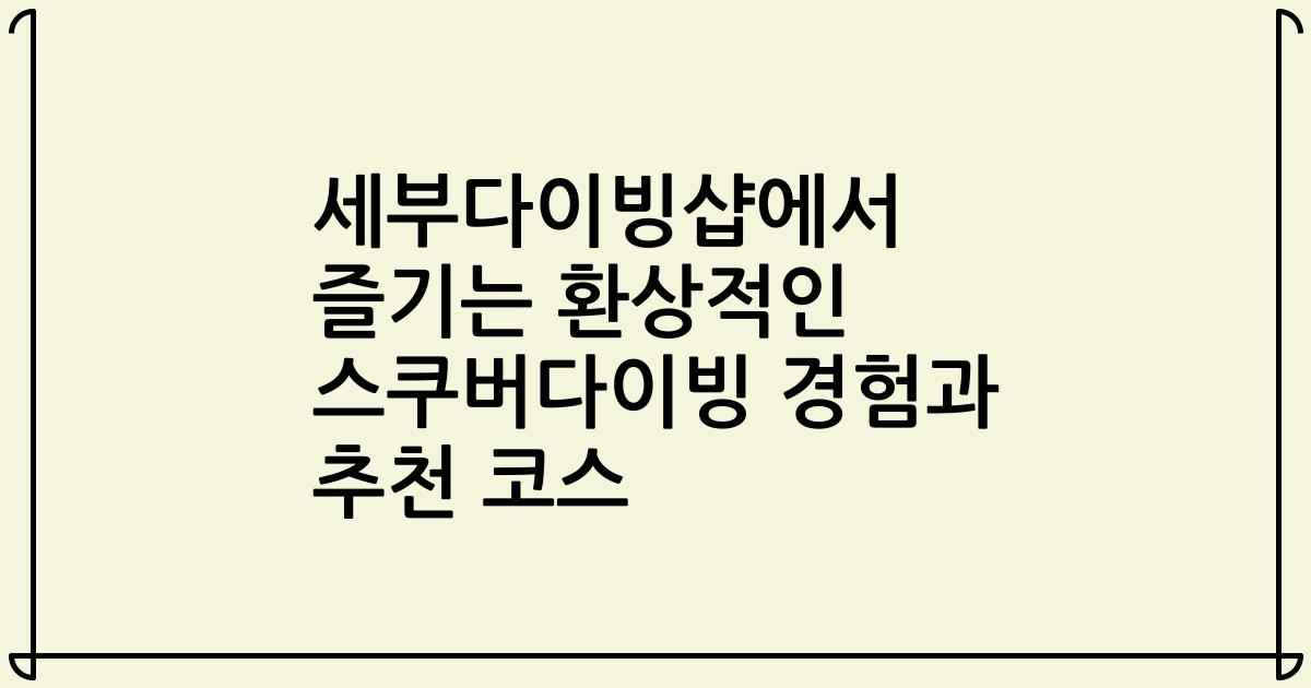 세부다이빙샵에서 즐기는 환상적인 스쿠버다이빙 경험과 추천 코스