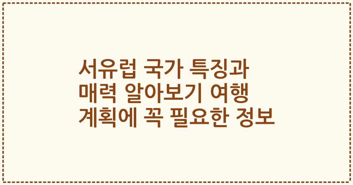 서유럽 국가 특징과 매력 알아보기 여행 계획에 꼭 필요한 정보