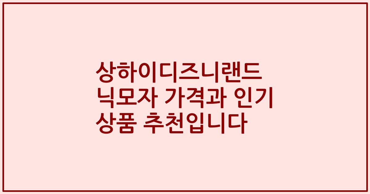 상하이디즈니랜드 닉모자 가격과 인기 상품 추천입니다