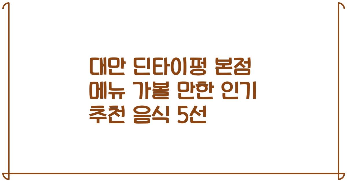 대만 딘타이펑 본점 메뉴 가볼 만한 인기 추천 음식 5선