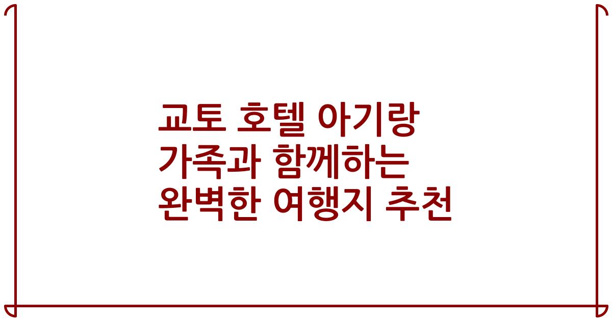 교토 호텔 아기랑 가족과 함께하는 완벽한 여행지 추천