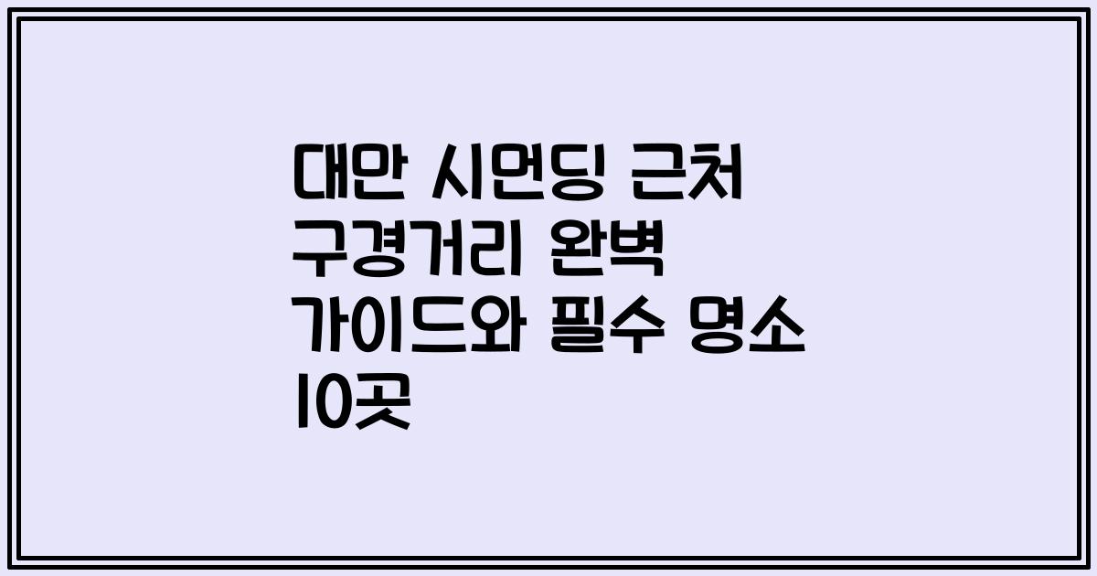 대만 시먼딩 근처 구경거리 완벽 가이드와 필수 명소 10곳