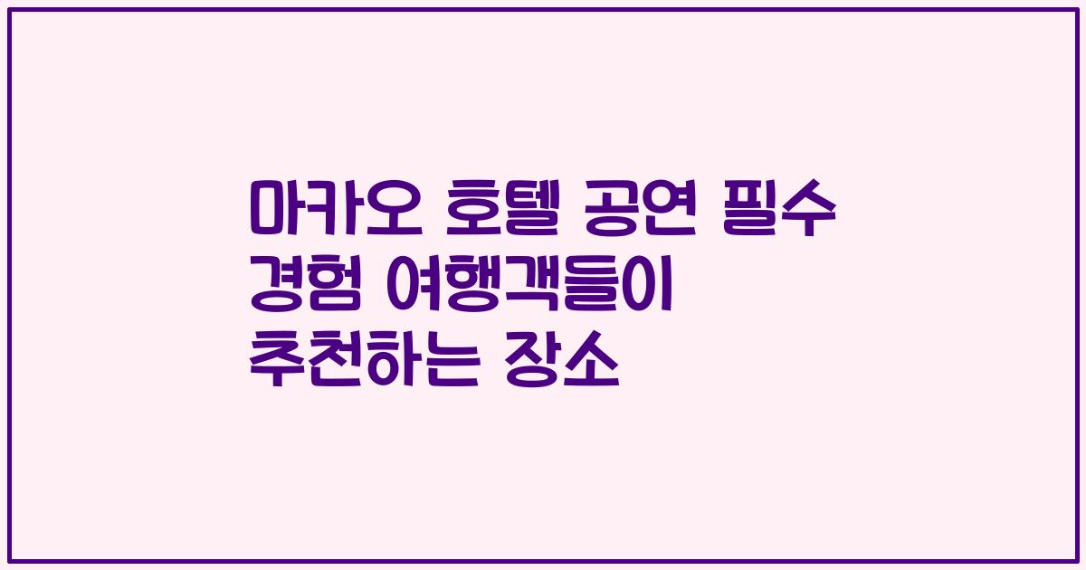 마카오 호텔 공연 필수 경험 여행객들이 추천하는 장소