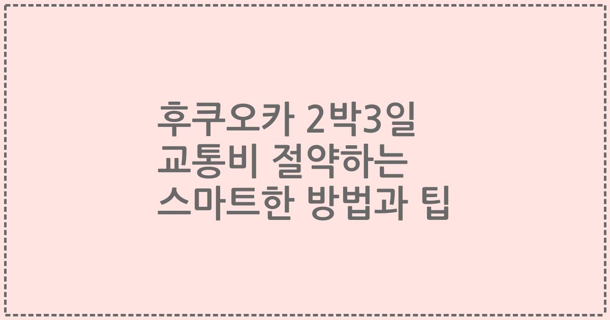 후쿠오카 2박3일 교통비 절약하는 스마트한 방법과 팁