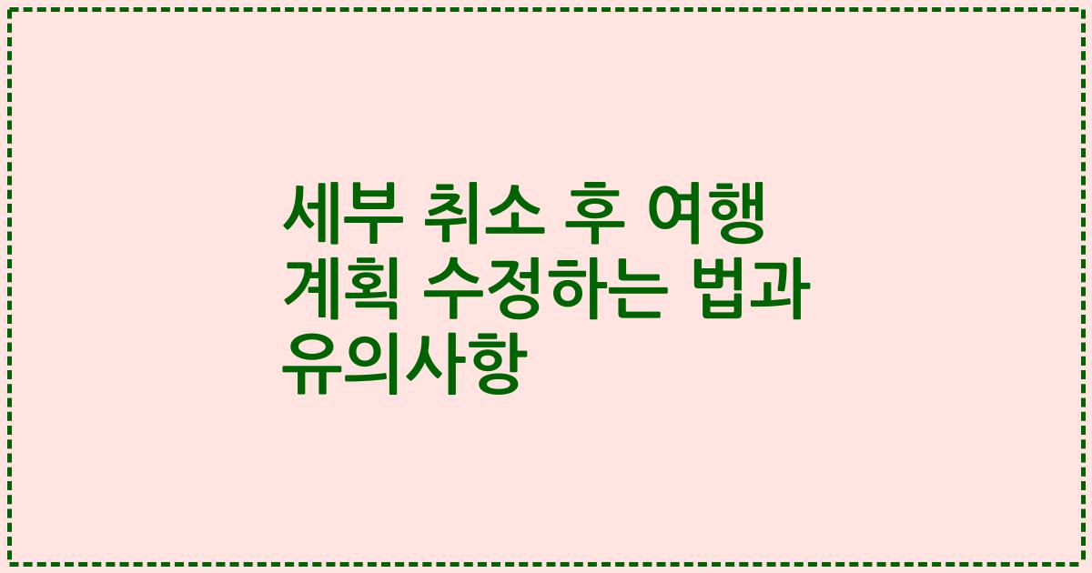 세부 취소 후 여행 계획 수정하는 법과 유의사항