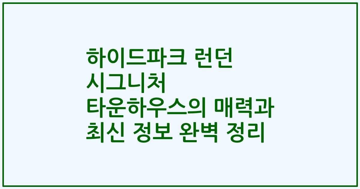 하이드파크 런던 시그니처 타운하우스의 매력과 최신 정보 완벽 정리