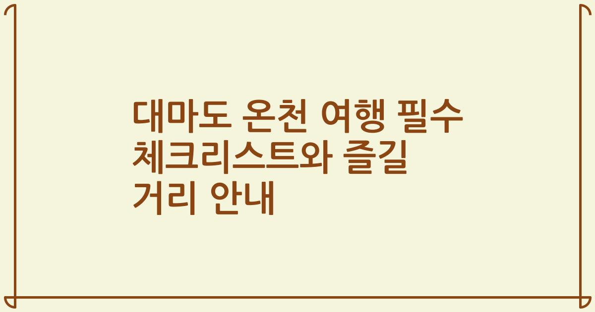 대마도 온천 여행 필수 체크리스트와 즐길 거리 안내