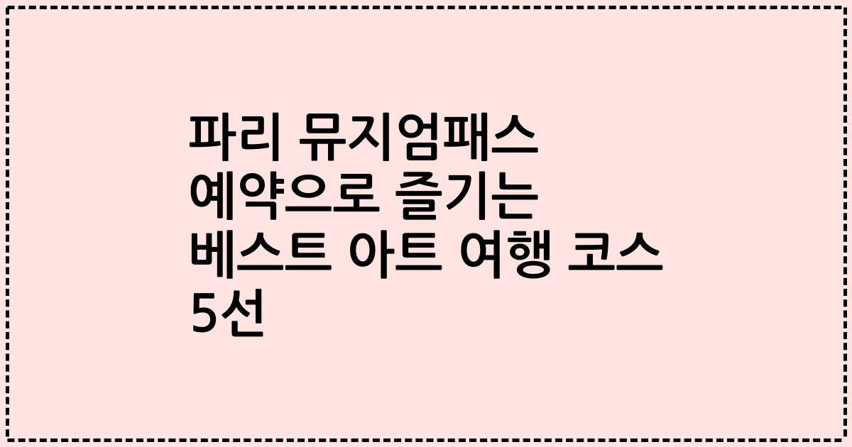 파리 뮤지엄패스 예약으로 즐기는 베스트 아트 여행 코스 5선