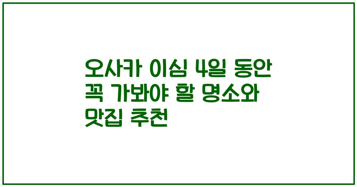 오사카 이심 4일 동안 꼭 가봐야 할 명소와 맛집 추천