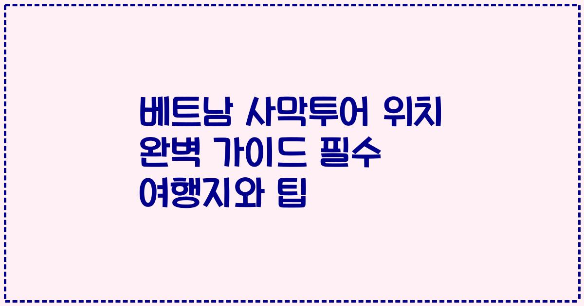 베트남 사막투어 위치 완벽 가이드 필수 여행지와 팁