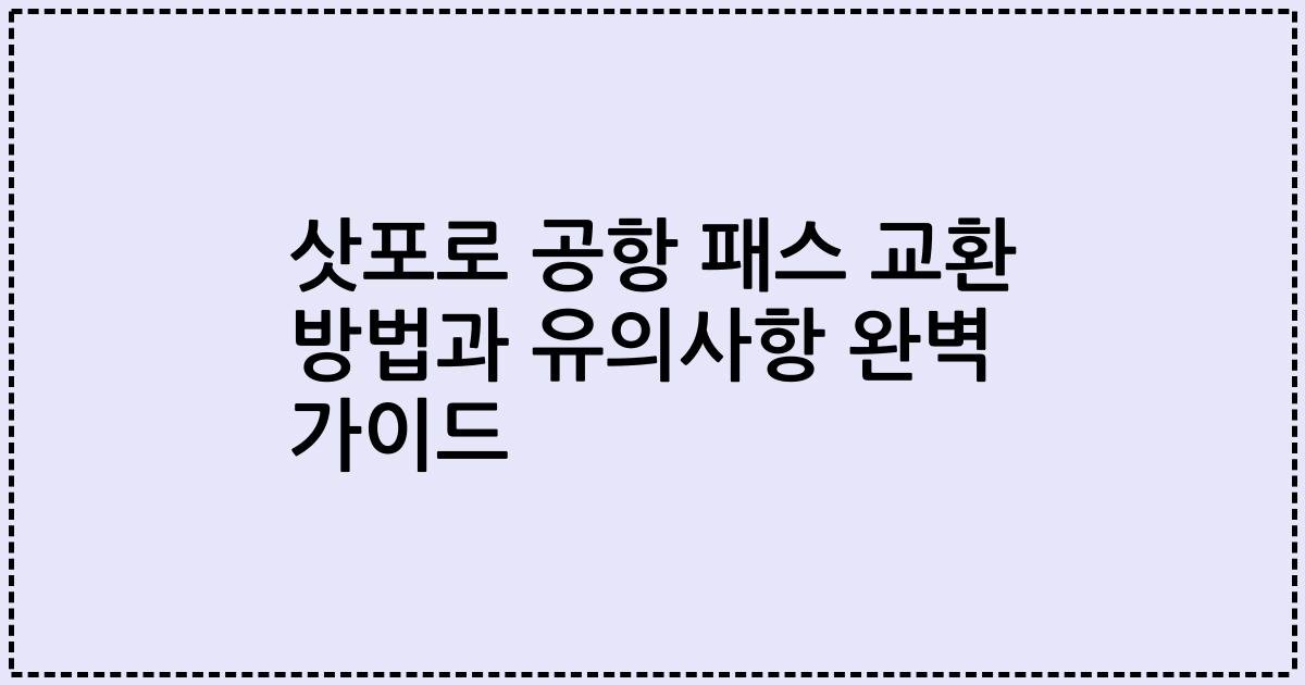 삿포로 공항 패스 교환 방법과 유의사항 완벽 가이드