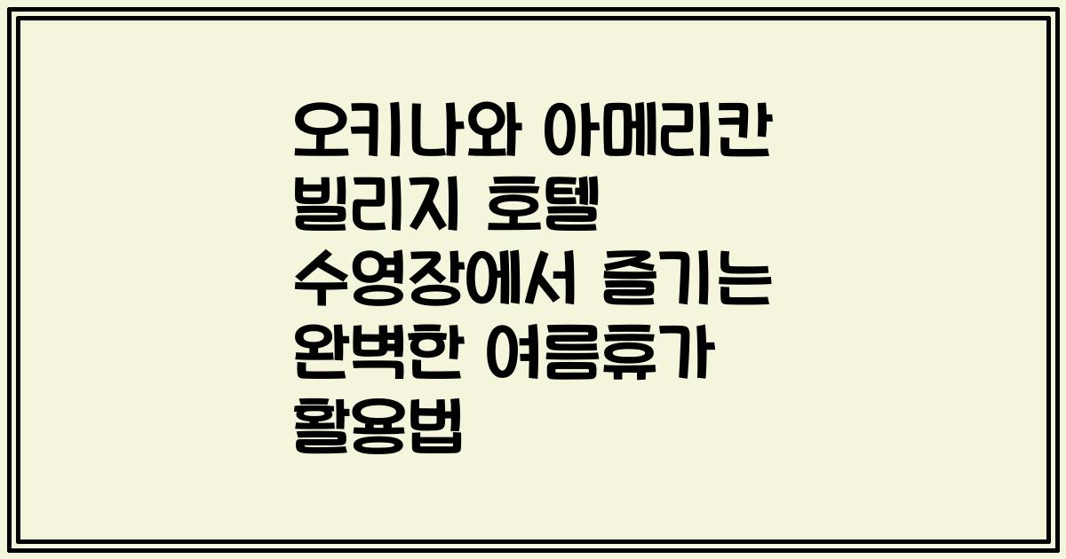 오키나와 아메리칸 빌리지 호텔 수영장에서 즐기는 완벽한 여름휴가 활용법