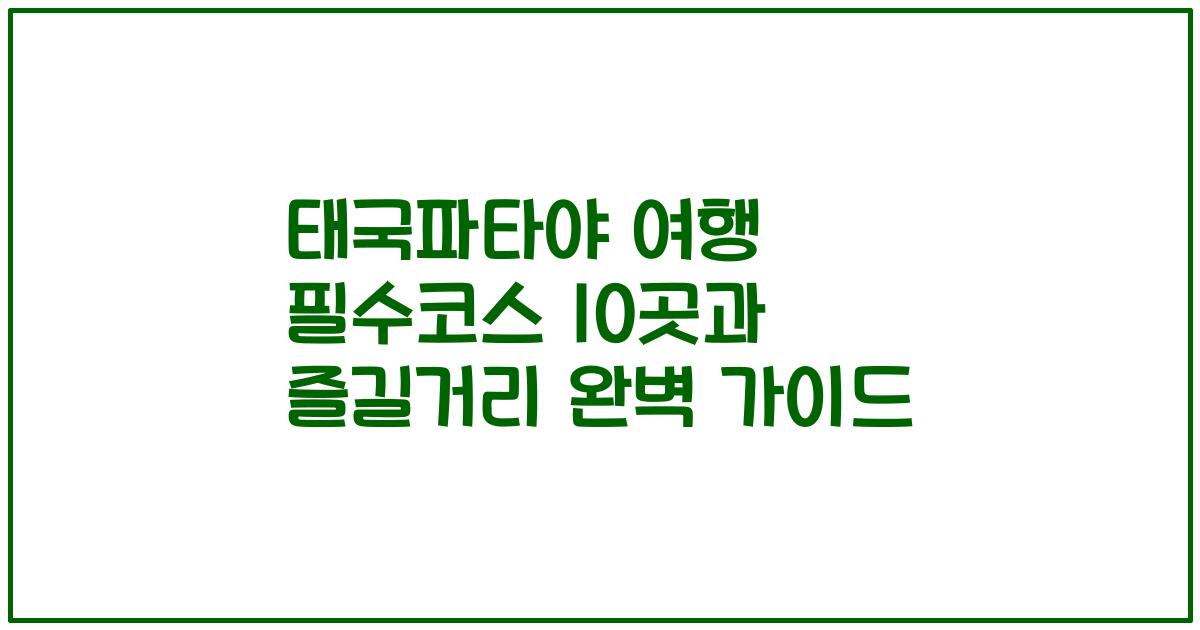 태국파타야 여행 필수코스 10곳과 즐길거리 완벽 가이드