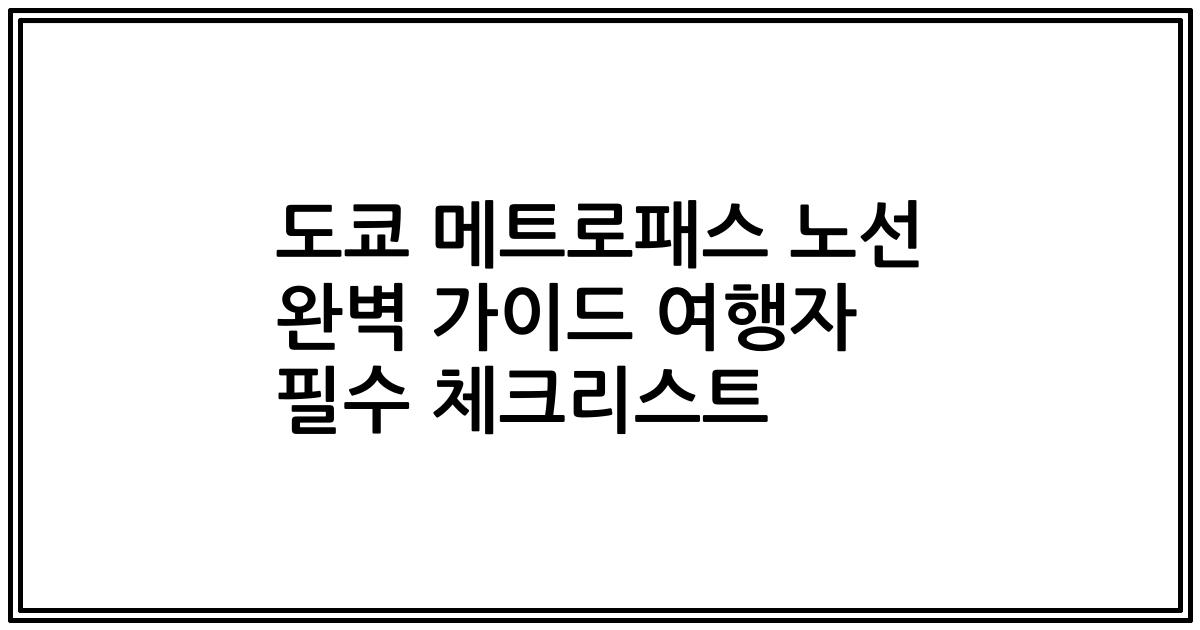 도쿄 메트로패스 노선 완벽 가이드 여행자 필수 체크리스트