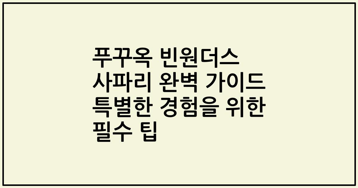 푸꾸옥 빈원더스 사파리 완벽 가이드 특별한 경험을 위한 필수 팁