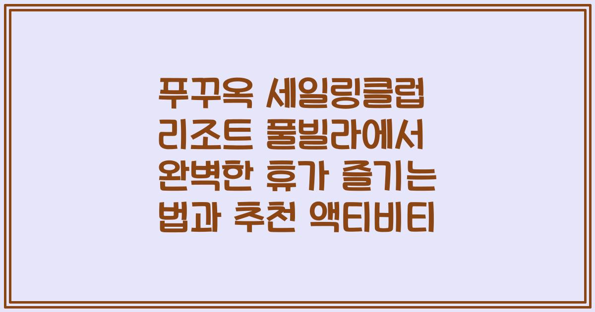 푸꾸옥 세일링클럽 리조트 풀빌라에서 완벽한 휴가 즐기는 법과 추천 액티비티