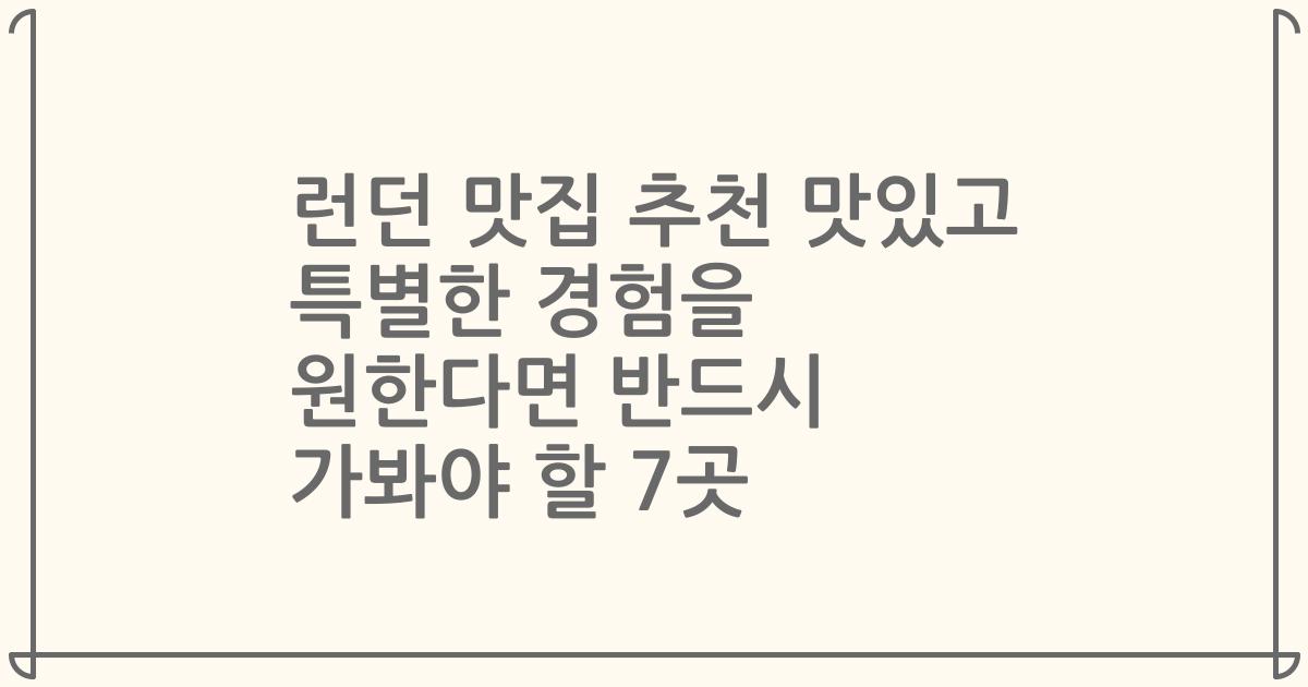 런던 맛집 추천 맛있고 특별한 경험을 원한다면 반드시 가봐야 할 7곳