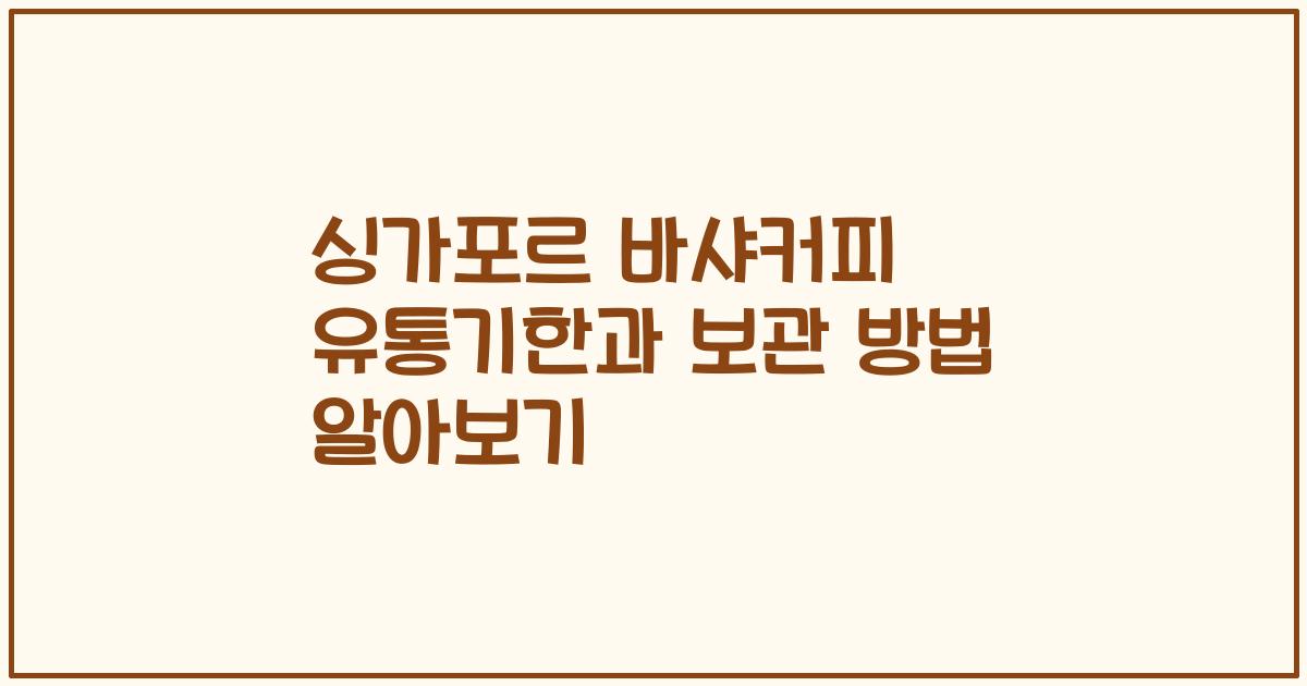 싱가포르 바샤커피 유통기한과 보관 방법 알아보기