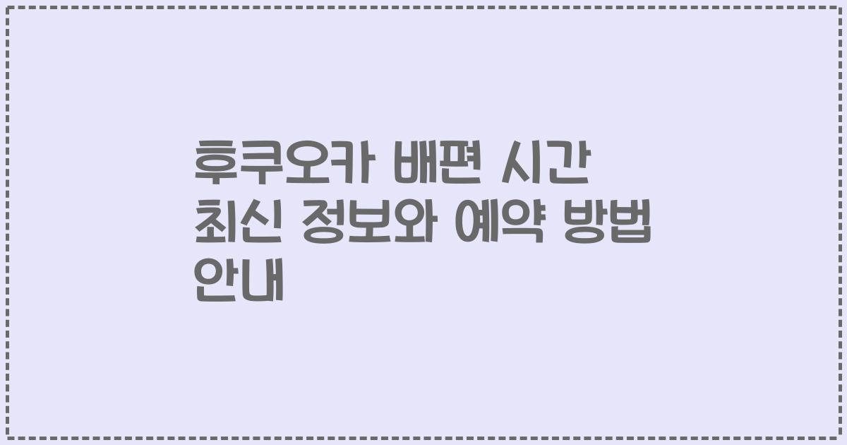 후쿠오카 배편 시간 최신 정보와 예약 방법 안내