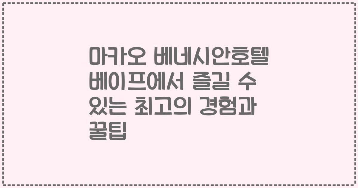 마카오 베네시안호텔 베이프에서 즐길 수 있는 최고의 경험과 꿀팁