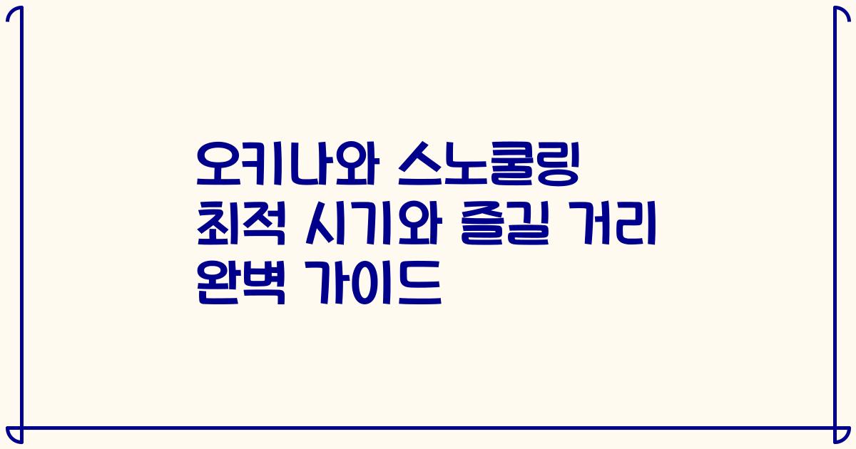 오키나와 스노쿨링 최적 시기와 즐길 거리 완벽 가이드