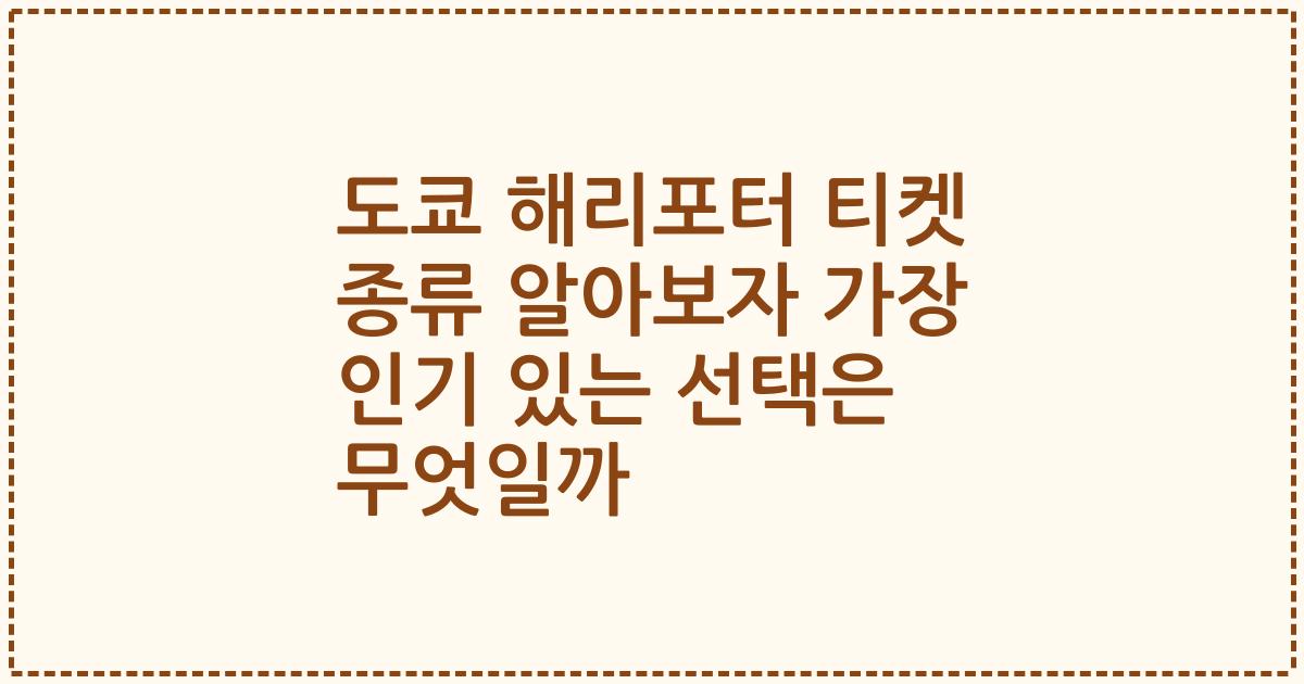 도쿄 해리포터 티켓 종류 알아보자 가장 인기 있는 선택은 무엇일까