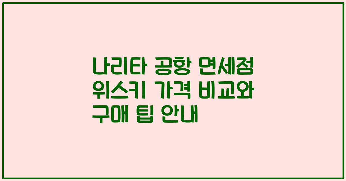 나리타 공항 면세점 위스키 가격 비교와 구매 팁 안내