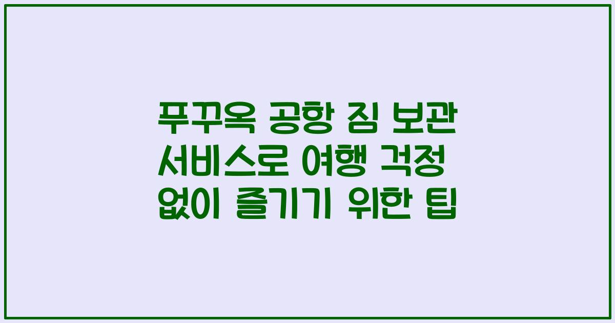푸꾸옥 공항 짐 보관 서비스로 여행 걱정 없이 즐기기 위한 팁