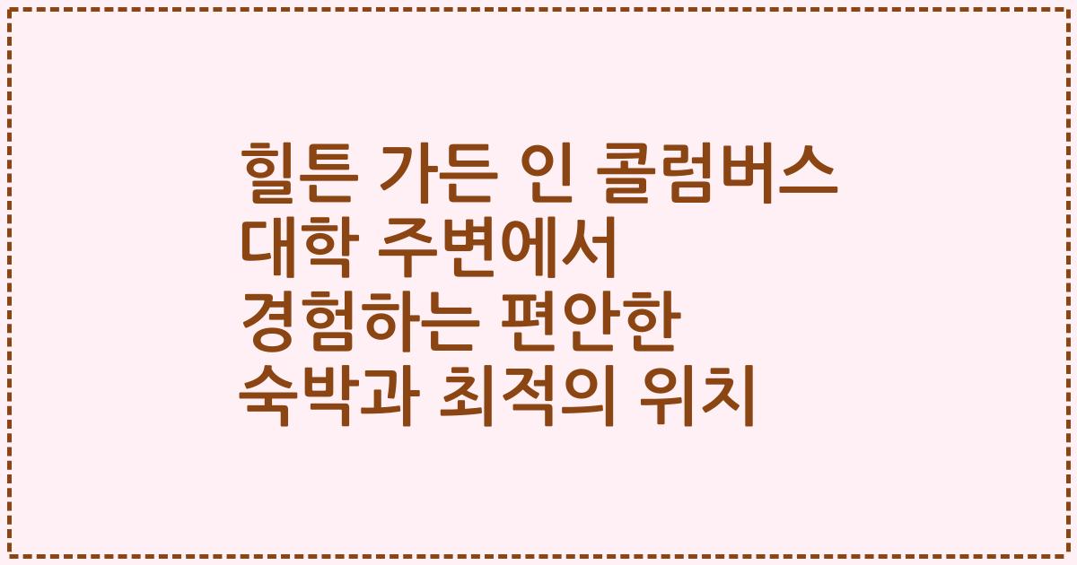 힐튼 가든 인 콜럼버스 대학 주변에서 경험하는 편안한 숙박과 최적의 위치