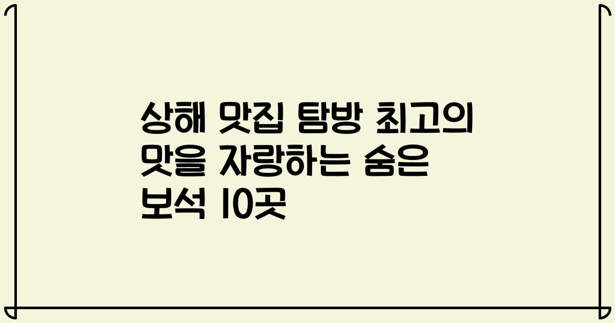상해 맛집 탐방 최고의 맛을 자랑하는 숨은 보석 10곳