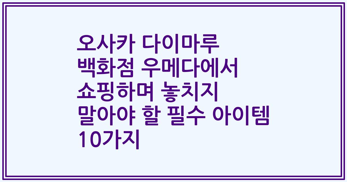 오사카 다이마루 백화점 우메다에서 쇼핑하며 놓치지 말아야 할 필수 아이템 10가지